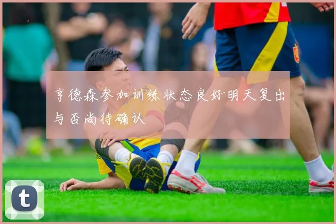 亨德森参加训练状态良好明天复出与否尚待确认