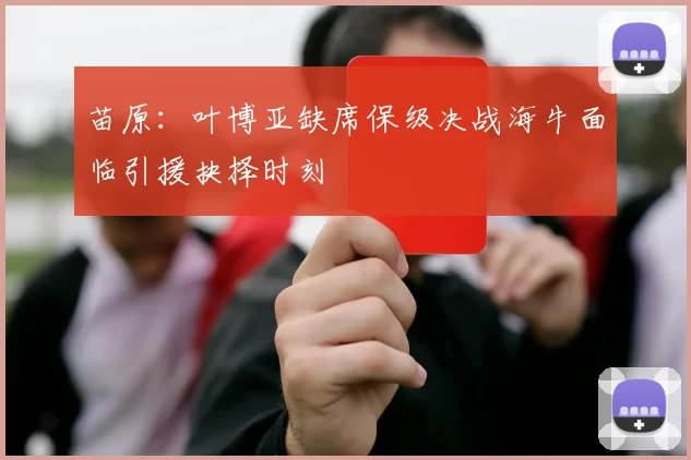 苗原：叶博亚缺席保级决战海牛面临引援抉择时刻
