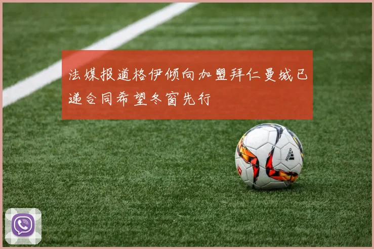 法媒报道格伊倾向加盟拜仁曼城已递合同希望冬窗先行