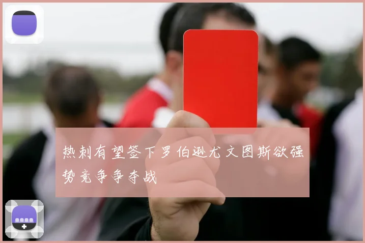 热刺有望签下罗伯逊尤文图斯欲强势竞争争夺战