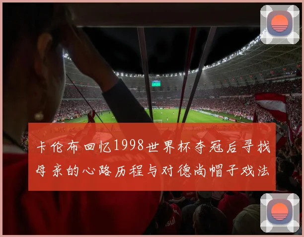 卡伦布回忆1998世界杯夺冠后寻找母亲的心路历程与对德尚帽子戏法的期待