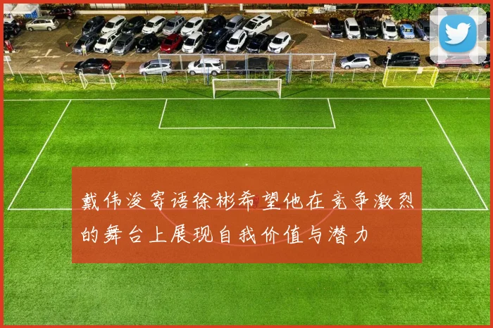戴伟浚寄语徐彬希望他在竞争激烈的舞台上展现自我价值与潜力