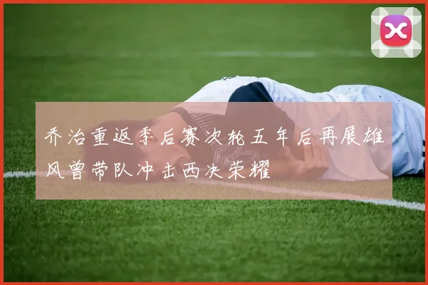 乔治重返季后赛次轮五年后再展雄风曾带队冲击西决荣耀