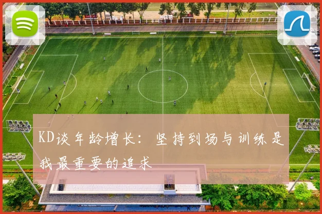 KD谈年龄增长：坚持到场与训练是我最重要的追求