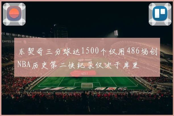 东契奇三分球达1500个仅用486场创NBA历史第二快纪录仅次于库里